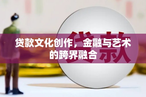铜锣贷款文化创作，金融与艺术的跨界融合