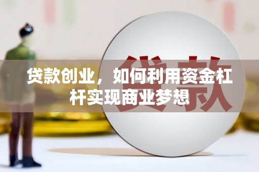铜锣贷款创业，如何利用资金杠杆实现商业梦想