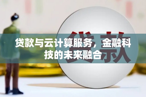 铜锣贷款与云计算服务，金融科技的未来融合