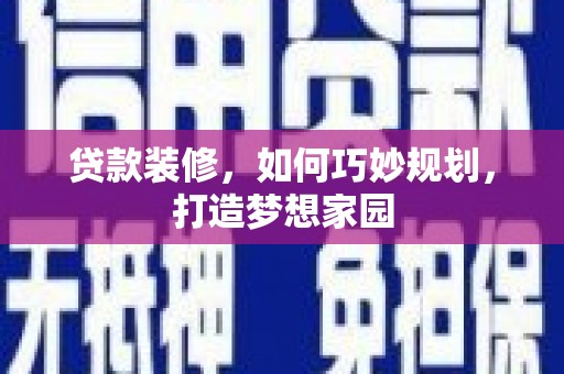 铜锣贷款装修，如何巧妙规划，打造梦想家园