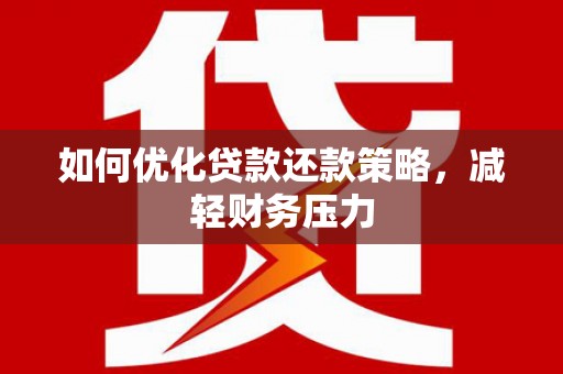 铜锣如何优化贷款还款策略，减轻财务压力