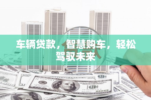 铜锣车辆贷款，智慧购车，轻松驾驭未来