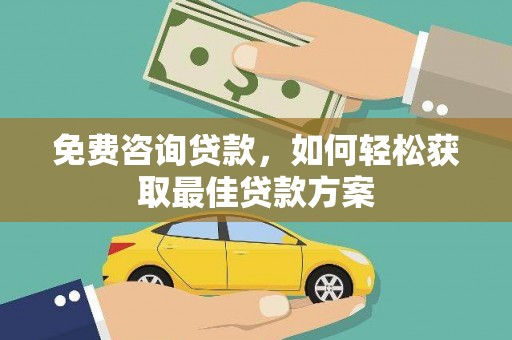 铜锣免费咨询贷款，如何轻松获取最佳贷款方案