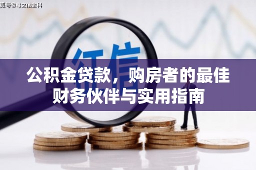 铜锣公积金贷款，购房者的最佳财务伙伴与实用指南