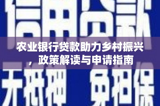 铜锣农业银行贷款助力乡村振兴，政策解读与申请指南