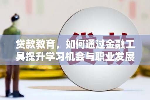 铜锣贷款教育，如何通过金融工具提升学习机会与职业发展