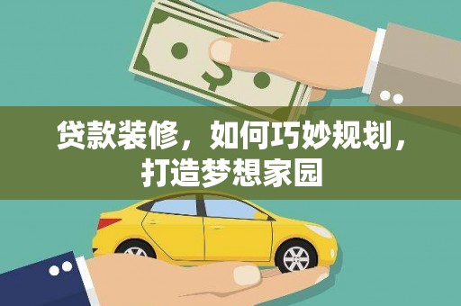 铜锣贷款装修，如何巧妙规划，打造梦想家园