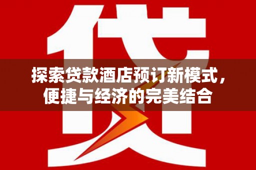 铜锣探索贷款酒店预订新模式，便捷与经济的完美结合
