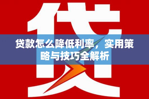 铜锣贷款怎么降低利率，实用策略与技巧全解析