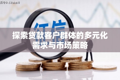 铜锣探索贷款客户群体的多元化需求与市场策略