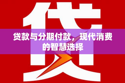 铜锣贷款与分期付款，现代消费的智慧选择