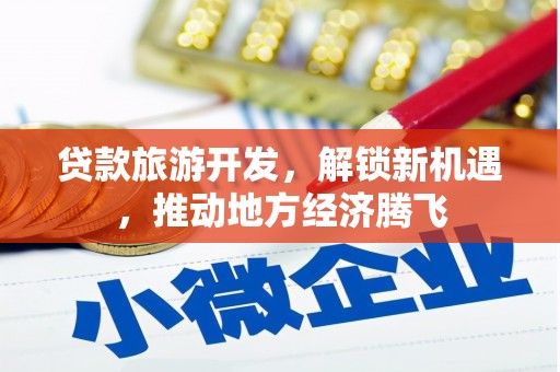 铜锣贷款旅游开发，解锁新机遇，推动地方经济腾飞