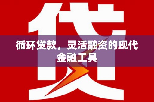 铜锣循环贷款，灵活融资的现代金融工具
