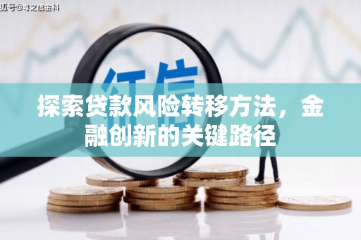 铜锣探索贷款风险转移方法，金融创新的关键路径