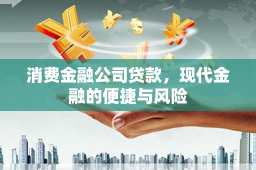 铜锣消费金融公司贷款，现代金融的便捷与风险