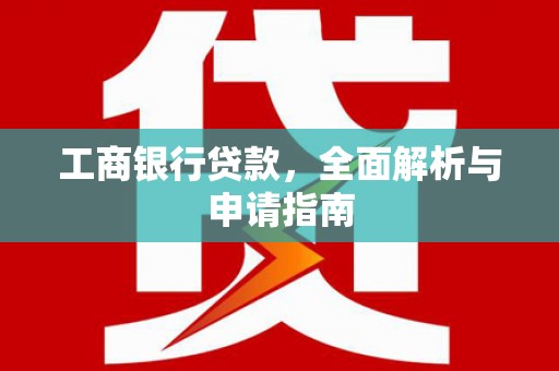 铜锣工商银行贷款，全面解析与申请指南