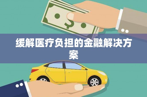 铜锣缓解医疗负担的金融解决方案