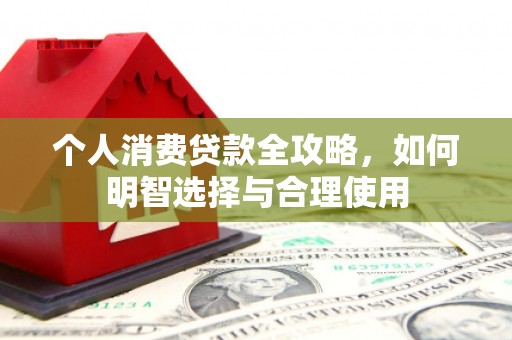 铜锣个人消费贷款全攻略，如何明智选择与合理使用