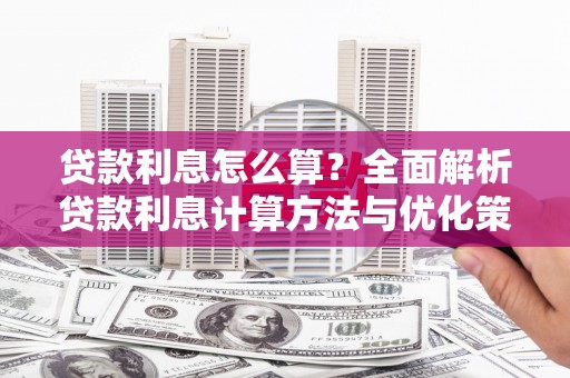 铜锣贷款利息怎么算？全面解析贷款利息计算方法与优化策略