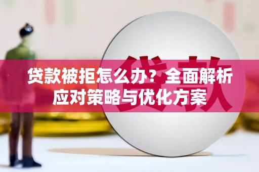 铜锣贷款被拒怎么办？全面解析应对策略与优化方案